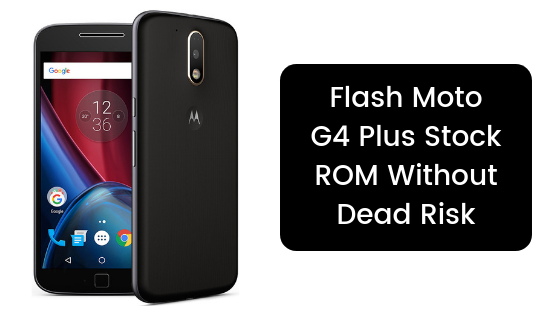 Flash Moto G4 Plus Stock ROM Without Dead Risk [Flash Files]