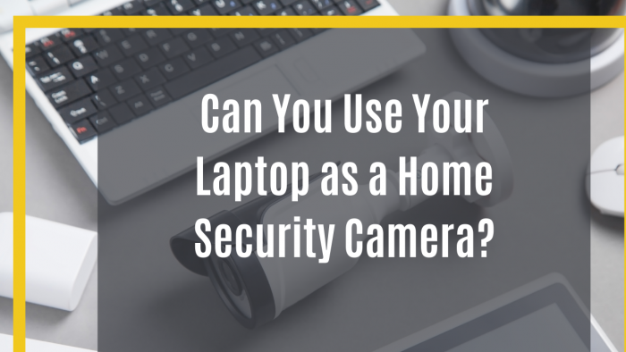 Can You Use Your Laptop as a Home Security Camera