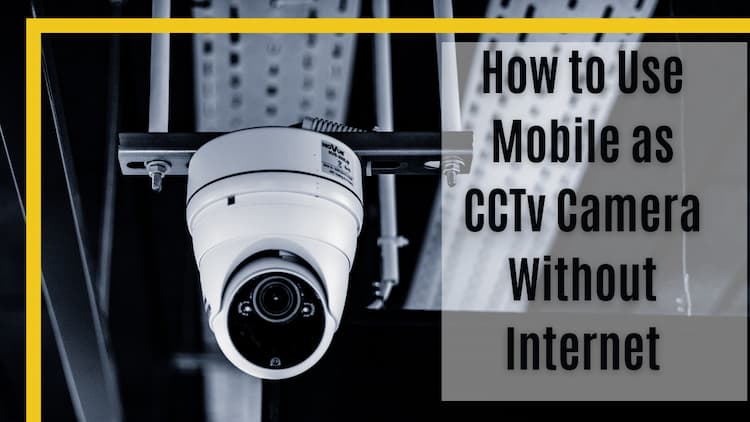Best Ways to Use Mobile as a CCTV Camera without Using the Internet