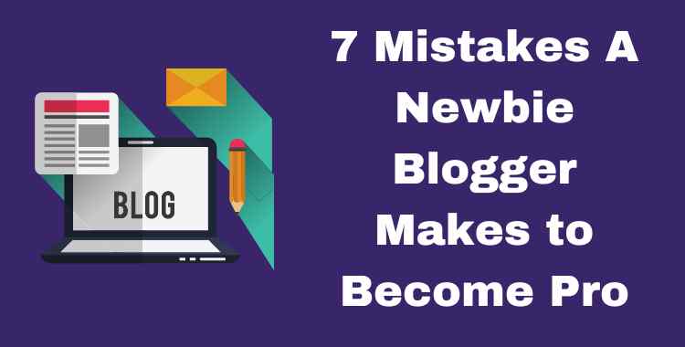 7 Mistakes A Newbie Blogger Makes to Become Pro