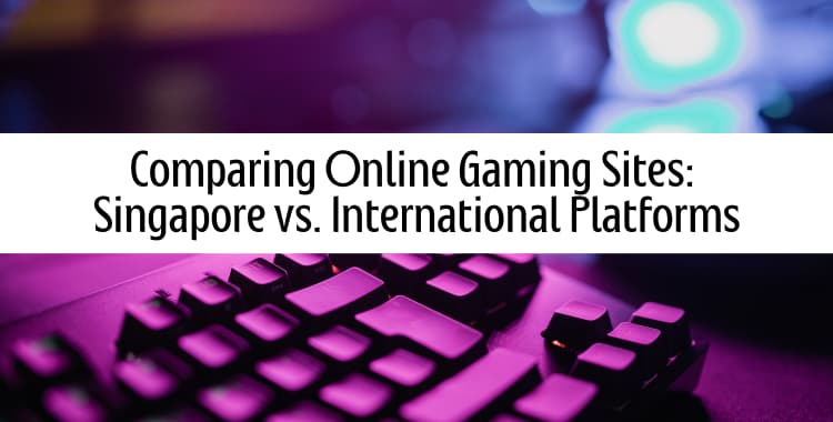 Comparing Online Gaming Sites Singapore vs. International Platforms