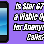 Is Star 67 Still a Viable Option for Anonymous Calls